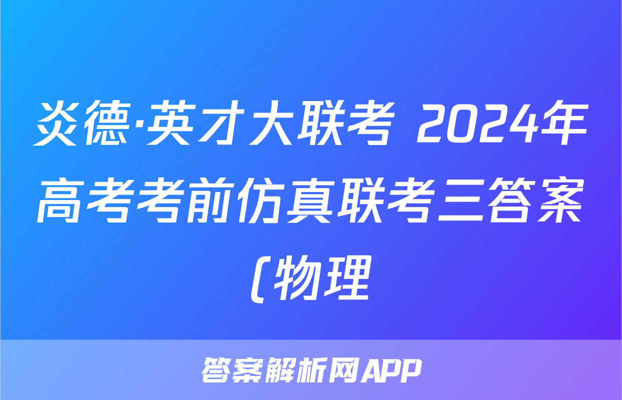 炎德·英才大联考 2024年高考考前仿真联考三答案(物理)